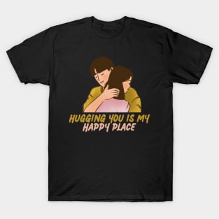 Hugging you is my happy place T-Shirt